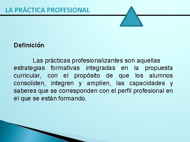 LA PRÁCTICA PROFESIONAL Definición Las prácticas profesionalizantes son aquellas estrategias formativas integradas en la