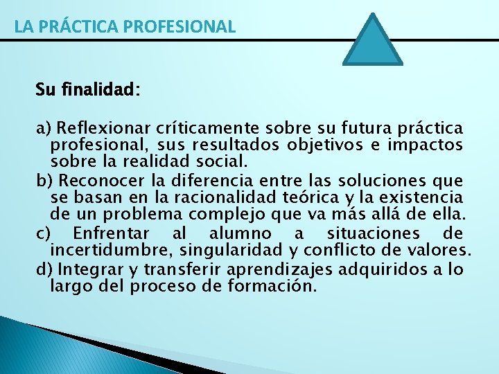 LA PRÁCTICA PROFESIONAL Su finalidad: a) Reflexionar críticamente sobre su futura práctica profesional, sus