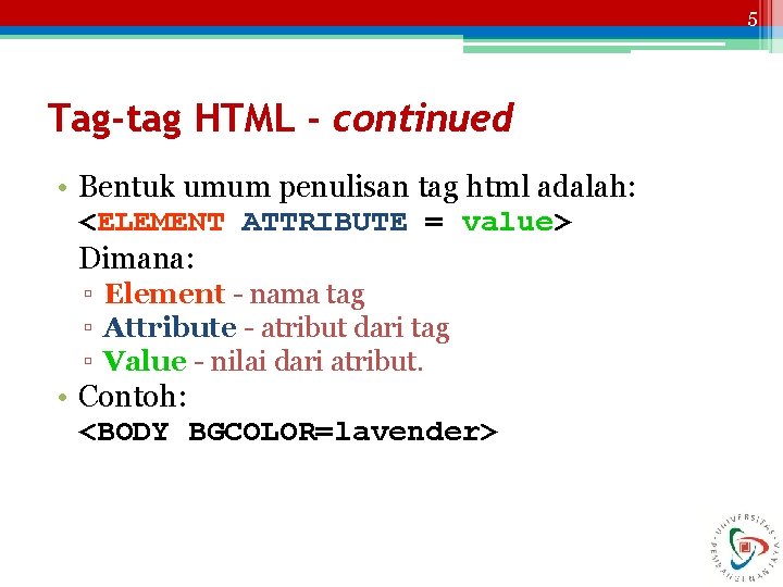 5 Tag-tag HTML - continued • Bentuk umum penulisan tag html adalah: <ELEMENT ATTRIBUTE
