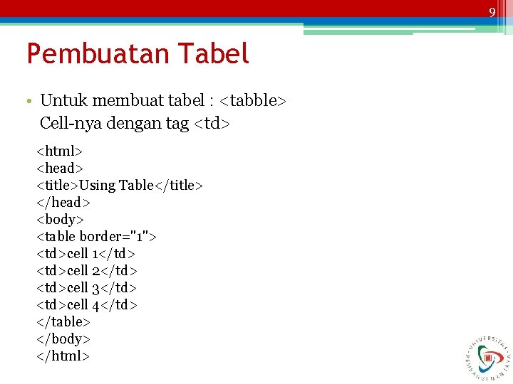 9 Pembuatan Tabel • Untuk membuat tabel : <tabble> Cell-nya dengan tag <td> <html>