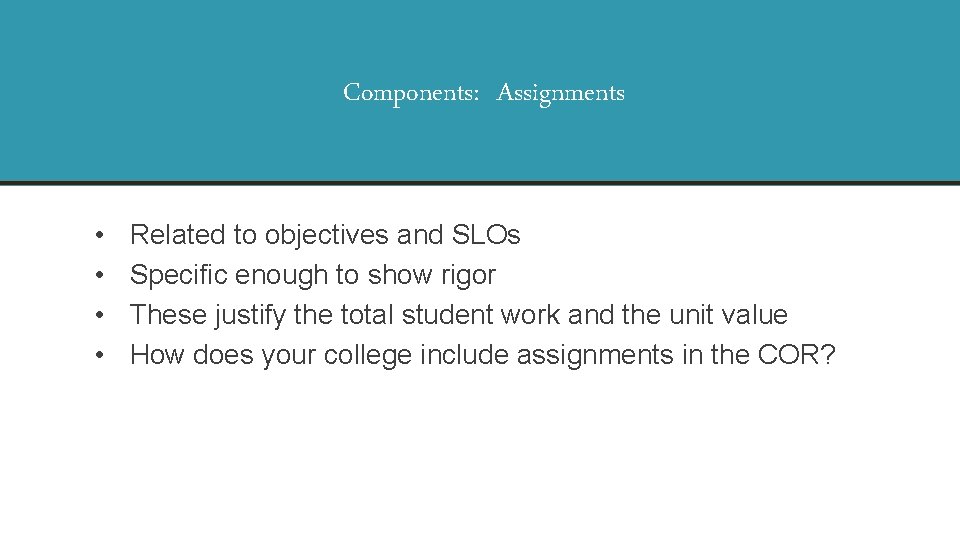 Components: Assignments • • Related to objectives and SLOs Specific enough to show rigor