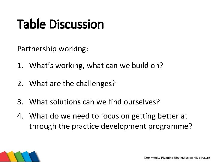 Table Discussion Partnership working: 1. What’s working, what can we build on? 2. What
