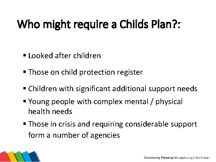 Who might require a Childs Plan? : § Looked after children § Those on