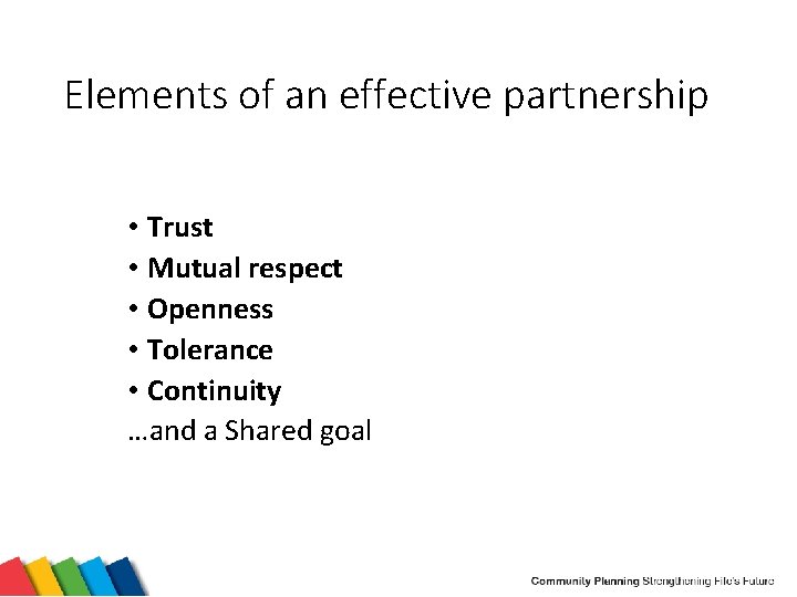 Elements of an effective partnership • Trust • Mutual respect • Openness • Tolerance