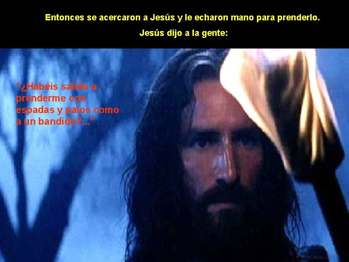 Entonces se acercaron a Jesús y le echaron mano para prenderlo. Jesús dijo a