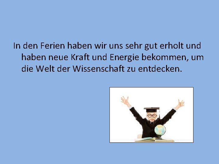 In den Ferien haben wir uns sehr gut erholt und haben neue Kraft und In den Ferien haben wir uns sehr gut erholt und haben neue Kraft und