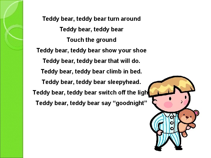 Teddy bear, teddy bear turn around Teddy bear, teddy bear Touch the ground Teddy
