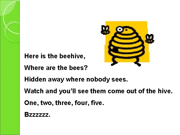 Here is the beehive, Where are the bees? Hidden away where nobody sees. Watch