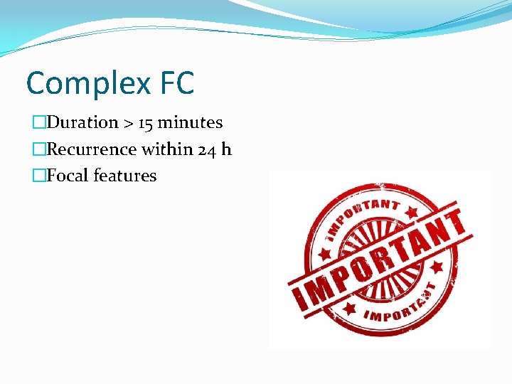 Complex FC �Duration > 15 minutes �Recurrence within 24 h �Focal features 