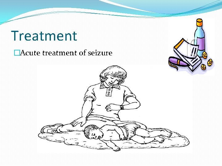 Treatment �Acute treatment of seizure 