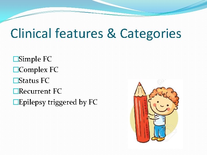 Clinical features & Categories �Simple FC �Complex FC �Status FC �Recurrent FC �Epilepsy triggered