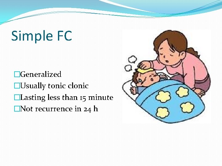 Simple FC �Generalized �Usually tonic clonic �Lasting less than 15 minute �Not recurrence in