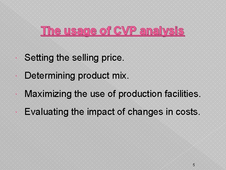 The usage of CVP analysis Setting the selling price. Determining product mix. Maximizing the