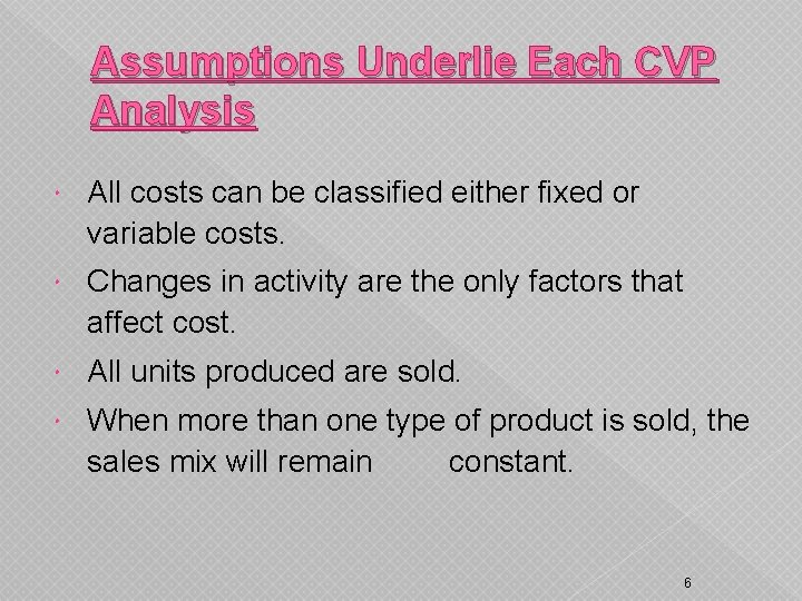 Assumptions Underlie Each CVP Analysis All costs can be classified either fixed or variable