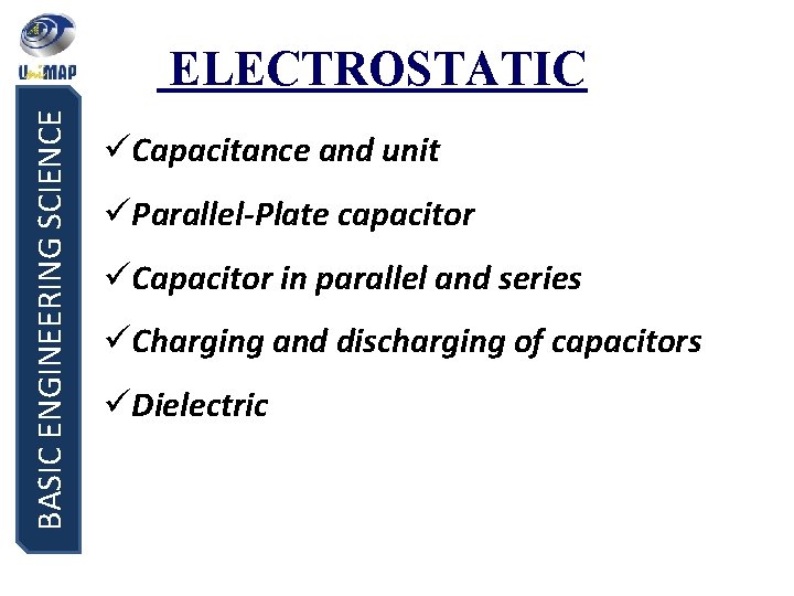 BASIC ENGINEERING SCIENCE ELECTROSTATIC üCapacitance and unit üParallel-Plate capacitor üCapacitor in parallel and series