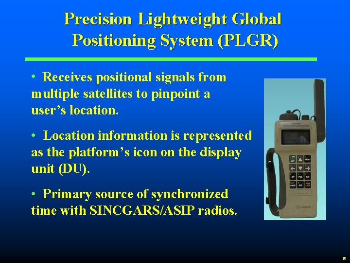 Precision Lightweight Global Positioning System (PLGR) • Receives positional signals from multiple satellites to
