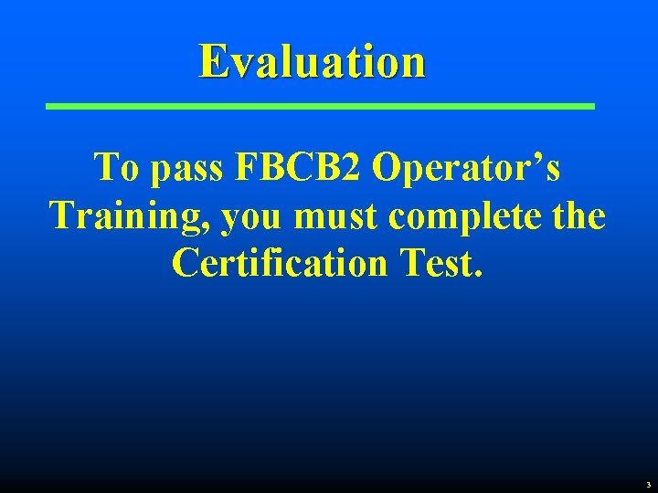 Evaluation To pass FBCB 2 Operator’s Training, you must complete the Certification Test. 3