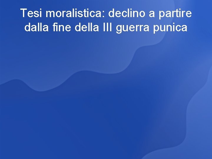 Tesi moralistica: declino a partire dalla fine della III guerra punica 