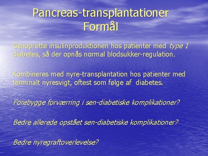 Pancreas-transplantationer Formål Genoprette insulinproduktionen hos patienter med type 1 diabetes, så der opnås normal