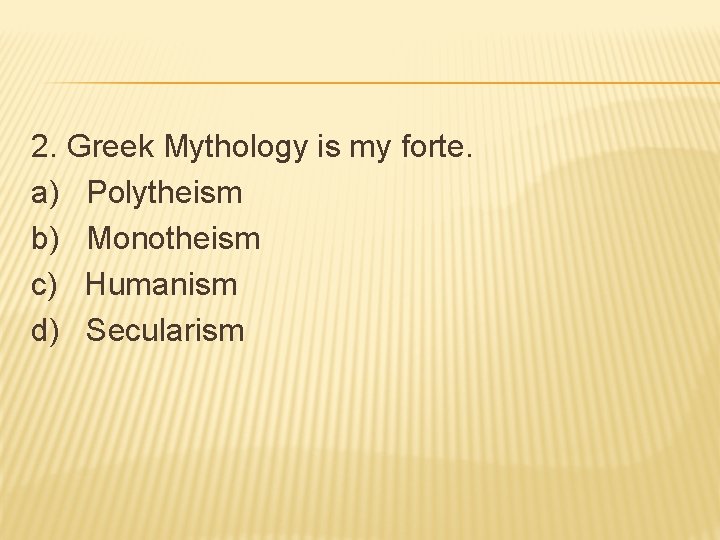 2. Greek Mythology is my forte. a) Polytheism b) Monotheism c) Humanism d) Secularism