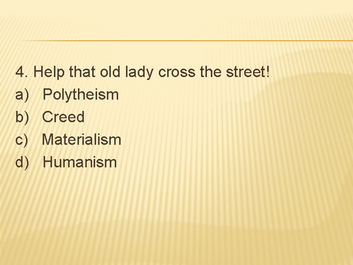4. Help that old lady cross the street! a) Polytheism b) Creed c) Materialism