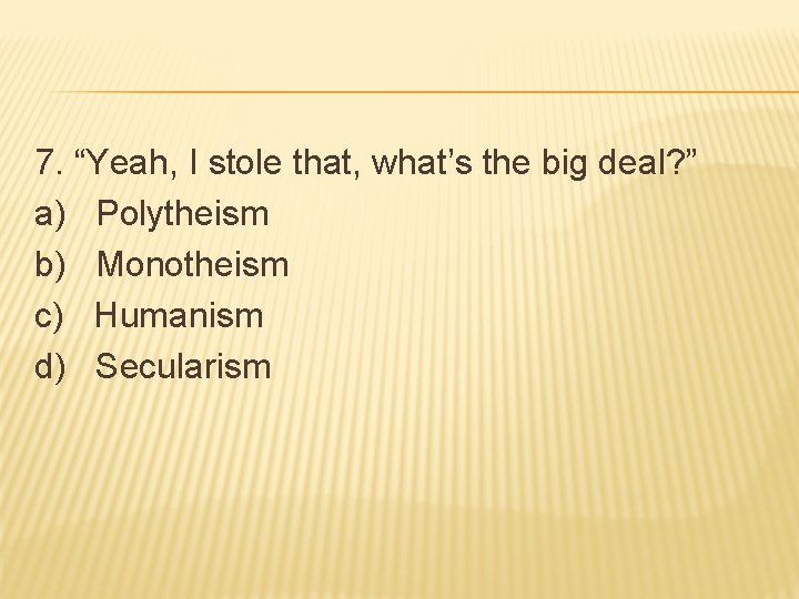 7. “Yeah, I stole that, what’s the big deal? ” a) Polytheism b) Monotheism