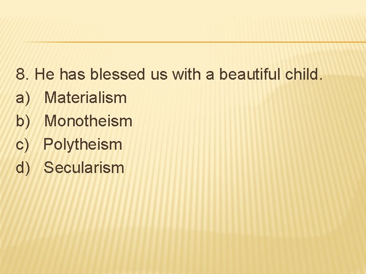 8. He has blessed us with a beautiful child. a) Materialism b) Monotheism c)