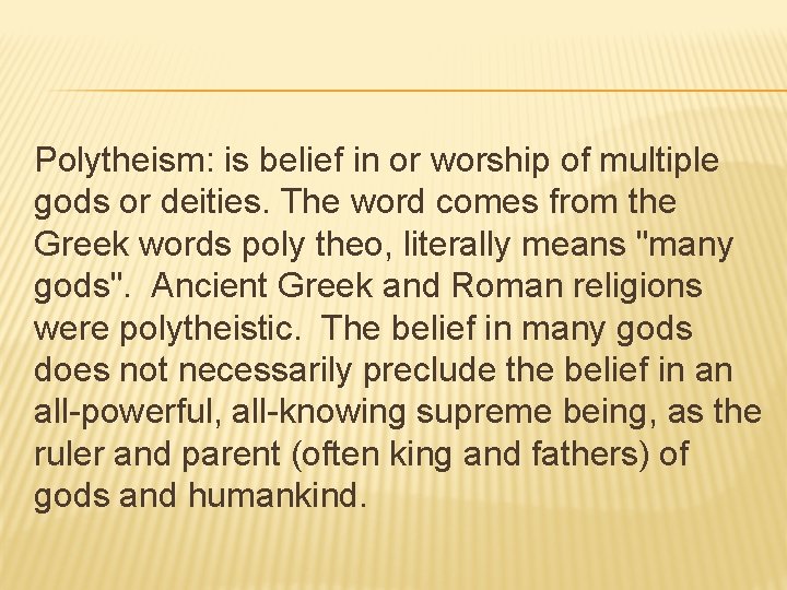 Polytheism: is belief in or worship of multiple gods or deities. The word comes