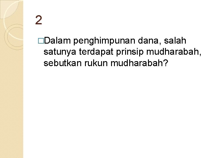 2 �Dalam penghimpunan dana, salah satunya terdapat prinsip mudharabah, sebutkan rukun mudharabah? 