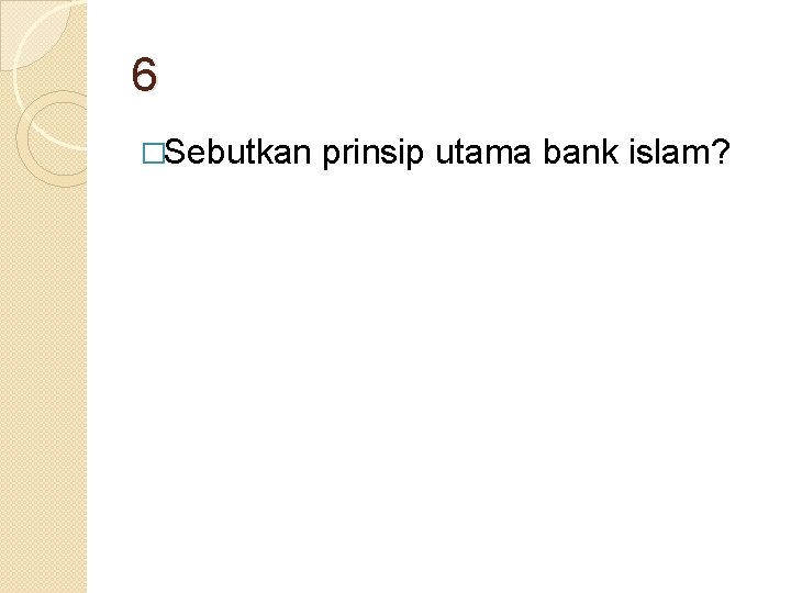 6 �Sebutkan prinsip utama bank islam? 