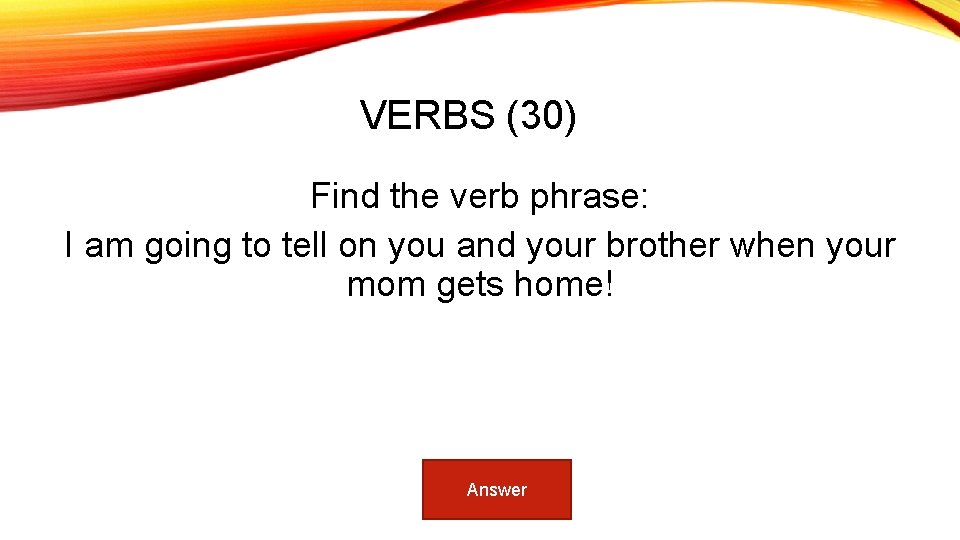 VERBS (30) Find the verb phrase: I am going to tell on you and