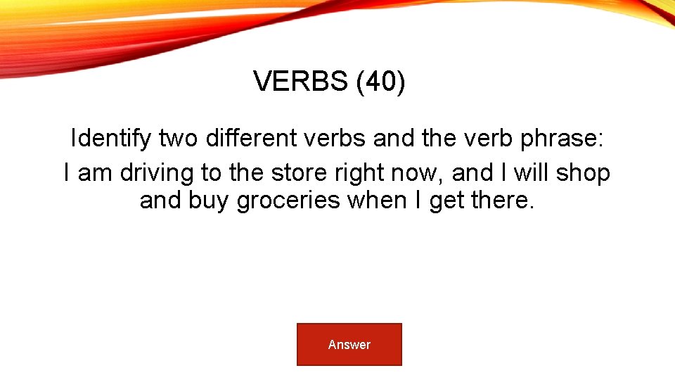 VERBS (40) Identify two different verbs and the verb phrase: I am driving to