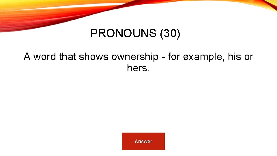 PRONOUNS (30) A word that shows ownership - for example, his or hers. Answer