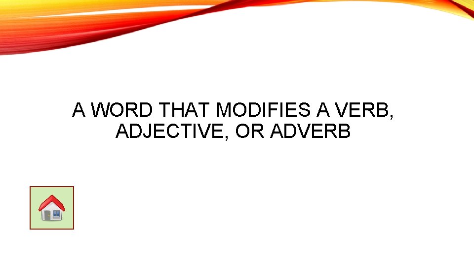 A WORD THAT MODIFIES A VERB, ADJECTIVE, OR ADVERB 