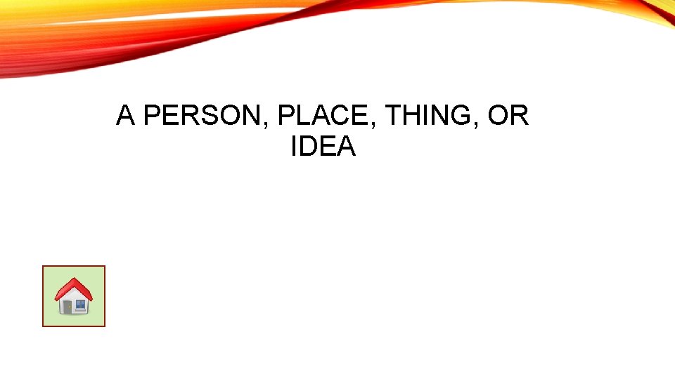 A PERSON, PLACE, THING, OR IDEA 