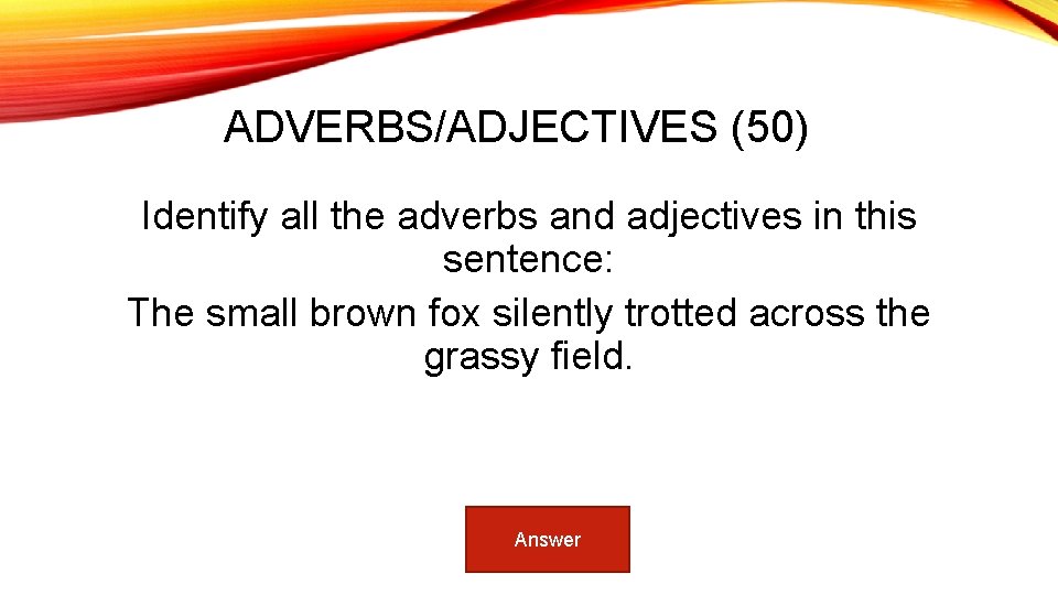 ADVERBS/ADJECTIVES (50) Identify all the adverbs and adjectives in this sentence: The small brown