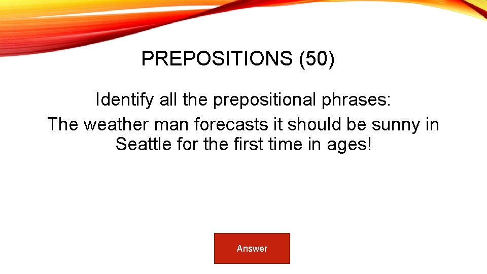 PREPOSITIONS (50) Identify all the prepositional phrases: The weather man forecasts it should be