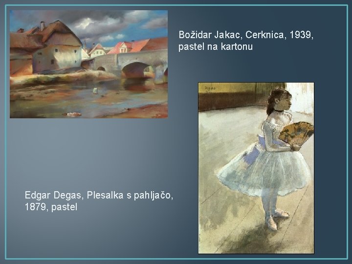 Božidar Jakac, Cerknica, 1939, pastel na kartonu Edgar Degas, Plesalka s pahljačo, 1879, pastel