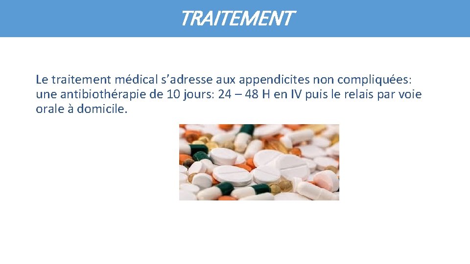 TRAITEMENT Le traitement médical s’adresse aux appendicites non compliquées: une antibiothérapie de 10 jours: