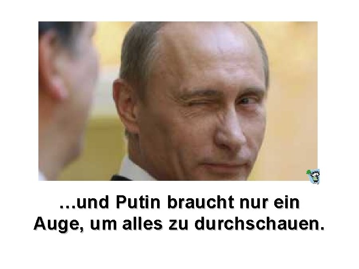 …und Putin braucht nur ein Auge, um alles zu durchschauen. …und Putin braucht nur ein Auge, um alles zu durchschauen.