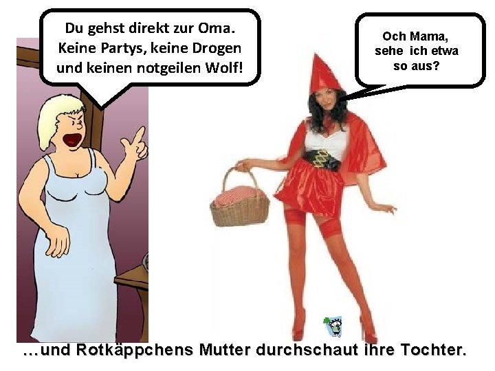 Du gehst direkt zur Oma. Keine Partys, keine Drogen und keinen notgeilen Wolf! Och Du gehst direkt zur Oma. Keine Partys, keine Drogen und keinen notgeilen Wolf! Och