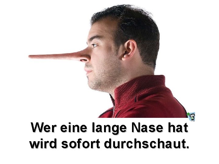 Wer eine lange Nase hat wird sofort durchschaut. Wer eine lange Nase hat wird sofort durchschaut.