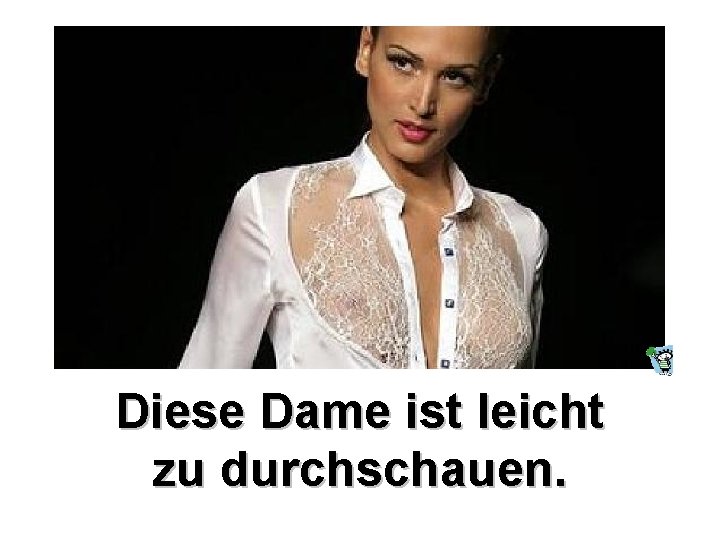 Diese Dame ist leicht zu durchschauen. Diese Dame ist leicht zu durchschauen.