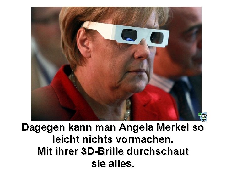 Dagegen kann man Angela Merkel so leicht nichts vormachen. Mit ihrer 3 D-Brille durchschaut Dagegen kann man Angela Merkel so leicht nichts vormachen. Mit ihrer 3 D-Brille durchschaut