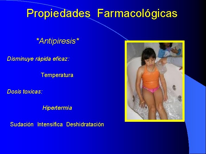 Propiedades Farmacológicas *Antipiresis* Disminuye rápida eficaz: Temperatura Dosis toxicas: Hipertermía Sudación Intensifica Deshidratación 
