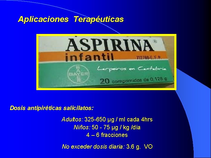 Aplicaciones Terapéuticas Dosis antipiréticas salicilatos: Adultos: 325 -650 μg / ml cada 4 hrs