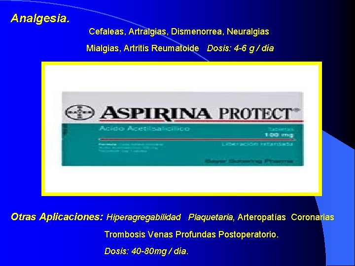Analgesia. Cefaleas, Artralgias, Dismenorrea, Neuralgias Mialgias, Artritis Reumatoide Dosis: 4 -6 g / día