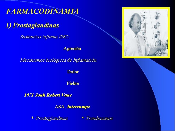 FARMACODINAMIA 1) Prostaglandinas Sustancias informa SNC: Agresión Mecanismos biológicos de Inflamación Dolor Fiebre 1971