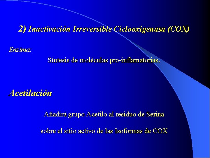 2) Inactivación Irreversible Ciclooxigenasa (COX) Enzima: Síntesis de moléculas pro-inflamatorias. Acetilación Añadirá grupo Acetilo