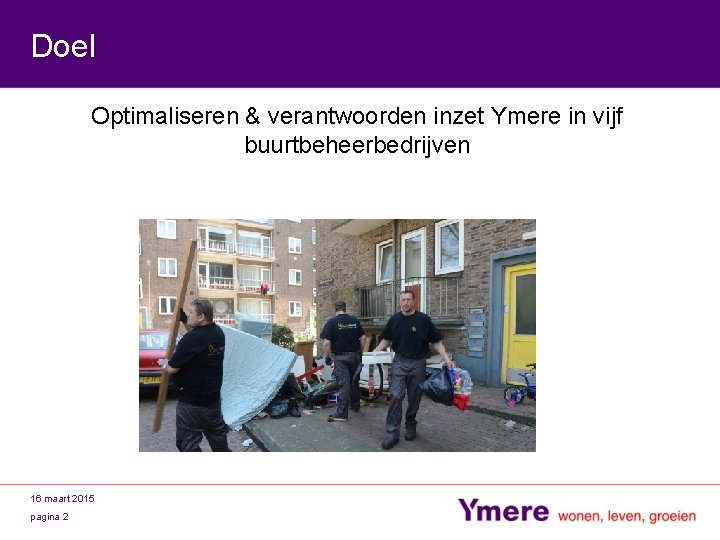 Doel Optimaliseren & verantwoorden inzet Ymere in vijf buurtbeheerbedrijven 16 maart 2015 pagina 2